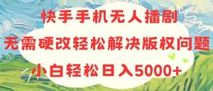 快手手机无人播剧,无需硬改,轻松解决版权问题,小白轻松日入5000+-逍遥游
