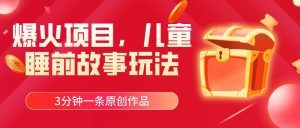 爆火项目，儿童睡筋故事玩法，3分钟一条原创作品-逍遥游
