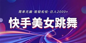 最新快手美女跳舞直播，拉爆流量不违规，轻轻松松日入2000+-逍遥游