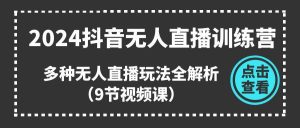 2024抖音无人直播训练营，多种无人直播玩法全解析（9节视频课）-逍遥游