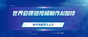 世界奇观短视频制作，AI加持，新手也能月入上万-逍遥游