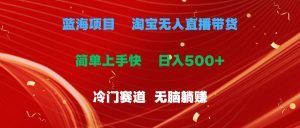 蓝海项目  淘宝无人直播冷门赛道  日赚500+无脑躺赚  小白有手就行-逍遥游