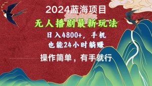2024蓝海项目,无人播剧最新玩法,日入4800+,手机也能操作简单有手就行-逍遥游