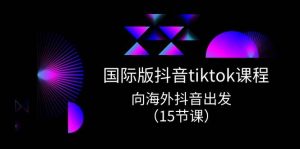 国际版 抖音tiktok实战课程,向海外抖音出发(15节课)-逍遥游