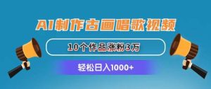 AI制作古画唱歌视频，10个作品涨粉3万，日入1000+-逍遥游