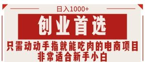 只需动动手指就能吃肉的电商项目,日入1000+,创业首选,非常适合新手小白-逍遥游