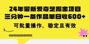 24年 最新爱奇艺掘金项目,三分钟一条作品单日收600+,可批量操作,稳…-逍遥游