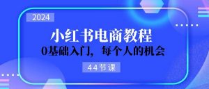 2024从0-1学习小红书电商，0基础入门，每个人的机会（44节）-逍遥游