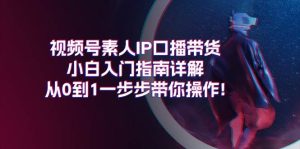 视频号素人IP口播带货小白入门指南详解，从0到1一步步带你操作!-逍遥游