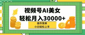 视频号AI美女，轻松月入30000+,操作简单小白也能轻松上手-逍遥游