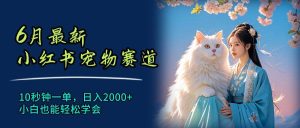 6月最新小红书宠物赛道,10秒钟一单,日入2000+,小白也能轻松学会-逍遥游