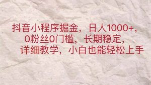 抖音小程序掘金，日人1000+，0粉丝0门槛，长期稳定，小白也能轻松上手-逍遥游