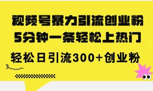 视频号暴力引流创业粉，5分钟一条轻松上热门，轻松日引流300+创业粉-逍遥游