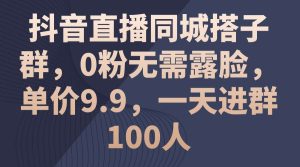 抖音直播同城搭子群,0粉无需露脸,单价9.9,一天进群100人-逍遥游