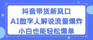 抖音带货新风口,AI数字人解说,流量爆炸,小白也能轻松爆单-逍遥游