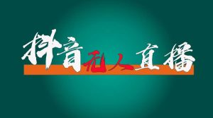 抖音无人直播带货全流程(含防封、不实名开播、0粉开播技术)-逍遥游