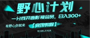 《野心计划》一分钱卖影视会员，日入300+-逍遥游