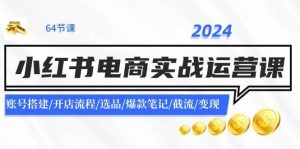 2024小红书电商实战运营课：账号搭建/开店流程/选品/爆款笔记/截流/变现-逍遥游