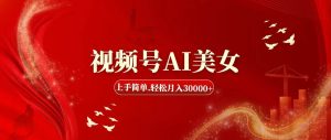 视频号AI美女，上手简单，轻松月入30000+-逍遥游