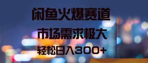 闲鱼火爆赛道，市场需求极大，轻松日入300+-逍遥游
