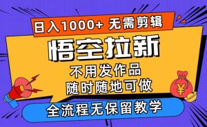 悟空拉新日入1000+无需剪辑当天上手,一部手机随时随地可做,全流程无…-逍遥游