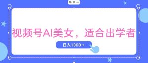 视频号AI美女，当天观察收益的增长，适合初学者，无脑操作，轻松实现日…-逍遥游