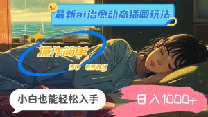 24年最新ai治愈动态插画玩法，操作简单，小白也能轻松入手，日入1000+-逍遥游
