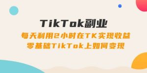 TikTok副业：每天利用2小时在TK实现收益，零基础TikTok上如何变现，34节程-逍遥游