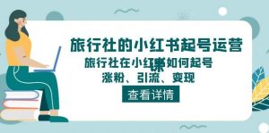 旅行社的小红书起号运营课,旅行社在小红书如何起号、涨粉、引流、变现-逍遥游