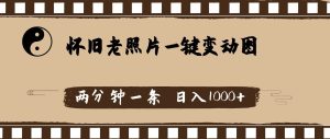 怀旧老照片,AI一键变动图,两分钟一条,日入1000+-逍遥游