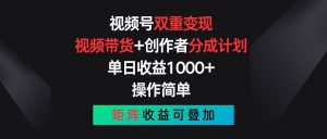 视频号双重变现,视频带货+创作者分成计划 , 单日收益1000+,可矩阵-逍遥游