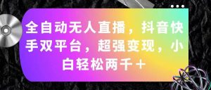 全自动无人直播，抖音快手双平台，超强变现，小白轻松两千＋-逍遥游