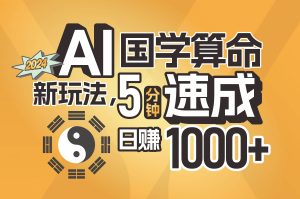 揭秘AI国学算命新玩法,5分钟速成,日赚1000+,可批量!-逍遥游