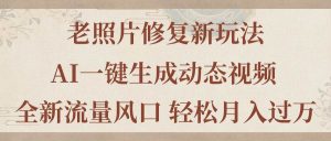 老照片修复新玩法，老照片AI一键生成动态视频 全新流量风口 轻松月入过万-逍遥游