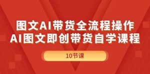 图文AI带货全流程操作，AI图文即创带货自学课程-逍遥游