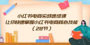 小红书电商实战速成课，让你快速掌握小红书电商核心技能（28节）-逍遥游