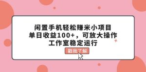 闲置手机轻松赚米小项目，单日收益100+，可放大操作，工作室稳定运行-逍遥游