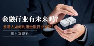 某付费文章：金融行业有未来吗？普通人如何利用金融行业发财?(附财富密码)-逍遥游
