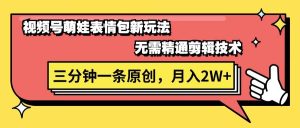 视频号萌娃表情包新玩法,无需精通剪辑,三分钟一条原创视频,月入2W+-逍遥游