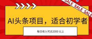 AI头条项目，适合初学者，次日开始盈利，每日收入可达2000元以上-逍遥游