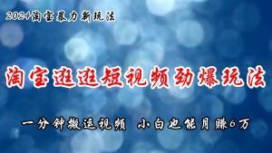 淘宝逛逛短视频劲爆玩法，只需一分钟搬运视频，小白也能月赚6万+-逍遥游