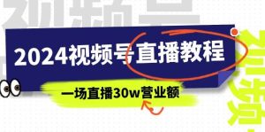 2024视频号直播教程:视频号如何赚钱详细教学,一场直播30w营业额(37节)-逍遥游