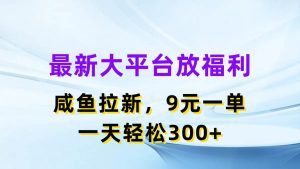 最新蓝海项目，闲鱼平台放福利，拉新一单9元，轻轻松松日入300+-逍遥游