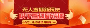 快手直播间转播玩法简单躺赚，真正的全无人直播，小白轻松上手月入1W+-逍遥游