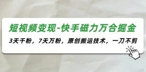 短视频变现-快手磁力万合掘金，3天千粉，7天万粉，原创搬运技术，一刀不剪-逍遥游