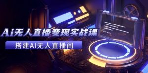2024全套Ai无人直播变现实战课,搭建AI无人直播间,利用AI赚钱 (24节课)-逍遥游