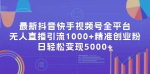 最新抖音快手视频号全平台无人直播引流1000+精准创业粉,日轻松变现5000+-逍遥游