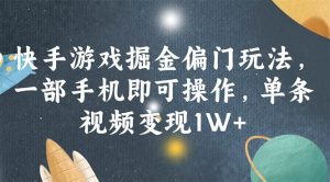 快手游戏掘金偏门玩法，一部手机即可操作，单条视频变现1W+-逍遥游