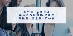 新个体 ip变现课，年入百万新媒体IP变现，路径篇+流量篇+产品篇-逍遥游