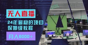 24年最稳项目“无人直播”玩法,每月躺赚6000+,有手就会,新手福音-逍遥游